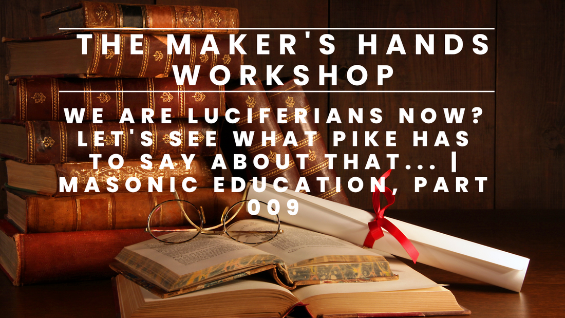 We are Luciferians now? Let's see what Pike has to say about that... | Masonic Education, Part 009